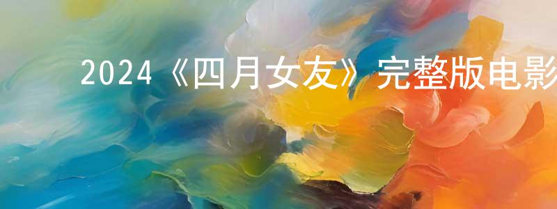 陈汉发的动漫综艺大全,2024《四月女友》完整版电影/在线观看/百度云-美剧天堂
